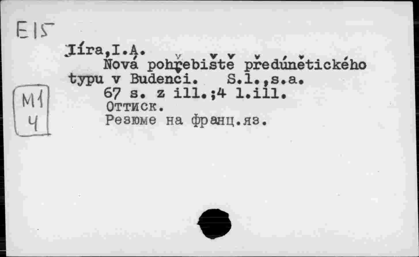 ﻿ЕІГ
їм?
Ч
ДЇга.І.Д. у » . , , .
Nova pohçebiste predunetickeho typu V Budenci. S.l.,s.a.
6? s. z ill.;4 bill.
Оттиск.
Резюме на франц.яз.